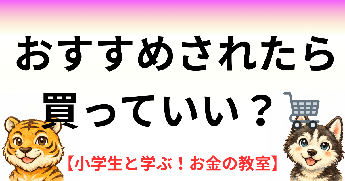 ハスキーとトラが「おすすめされた商品をそのまま買っていいのか？」について話している子ども向けお金教育記事のアイキャッチ画像